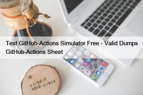 Test GitHub-Actions Simulator Free - Valid Dumps GitHub-Actions ...