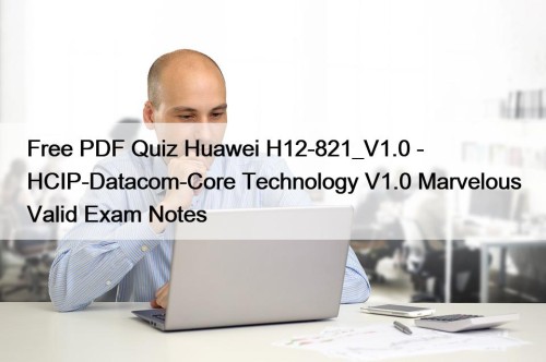 Free PDF Quiz Huawei H12-821_V1.0 - HCIP-Datacom-Core Technology ...